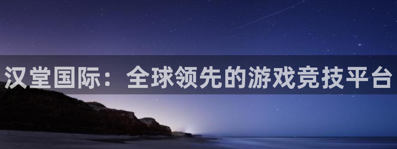 赢咖娱乐登陆地址：汉堂国际：全球领先的游戏竞技平台