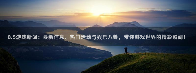 赢咖娱乐4开户：8.5游戏新闻：最新信息、热门活动与娱乐八卦