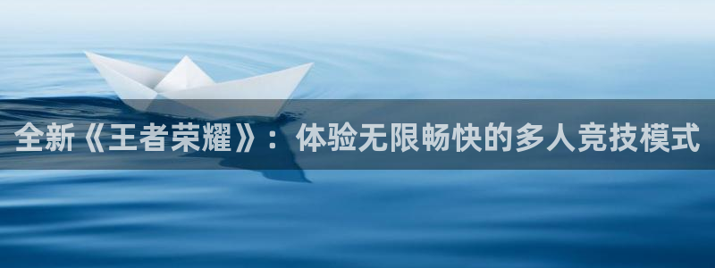 赢咖娱乐在线登录：全新《王者荣耀》：体验无限畅快的多人竞技模