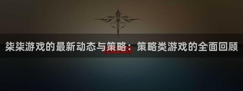 赢咖娱乐的意思：柒柒游戏的最新动态与策略：策略类游戏的全面回