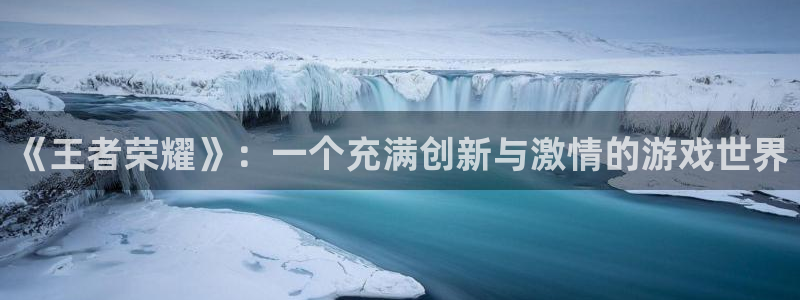 赢咖娱乐官方注册登录：《王者荣耀》：一个充满创新与激情的游戏