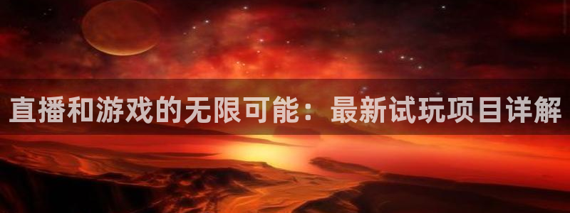 赢咖娱乐怎么注册：直播和游戏的无限可能：最新试玩项目详解