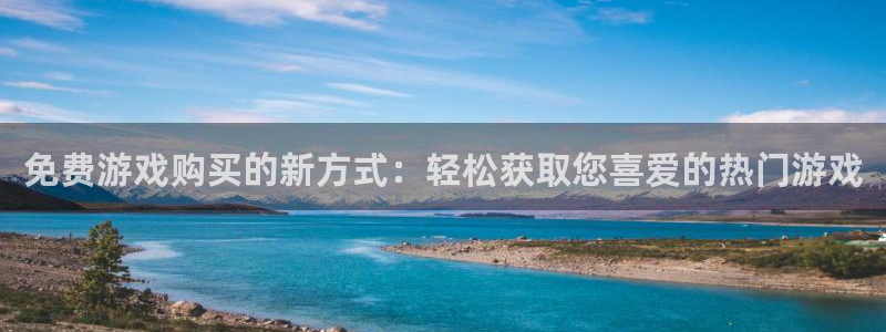 赢咖娱乐直属：免费游戏购买的新方式：轻松获取您喜爱的热门游戏