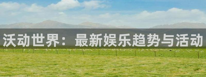 赢咖娱乐2登录：沃动世界：最新娱乐趋势与活动
